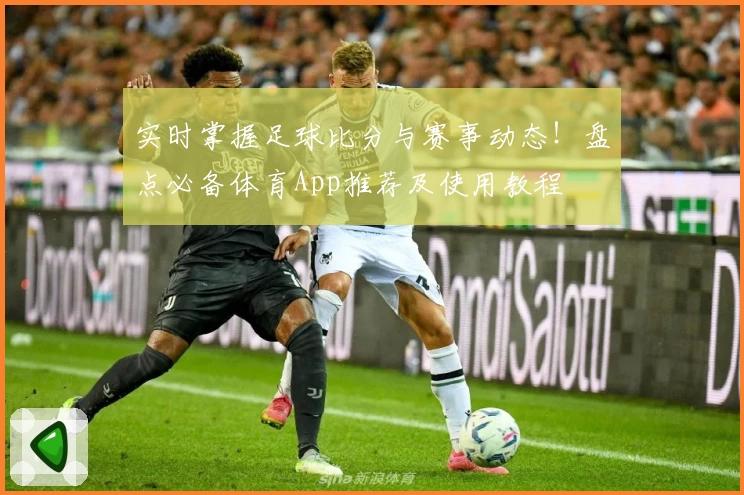实时掌握足球比分与赛事动态！盘点必备体育App推荐及使用教程