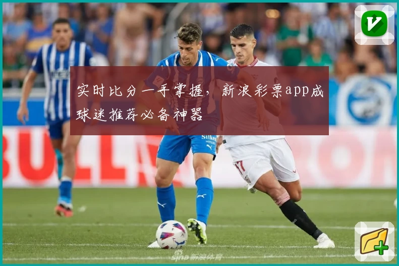 实时比分一手掌握，新浪彩票app成球迷推荐必备神器