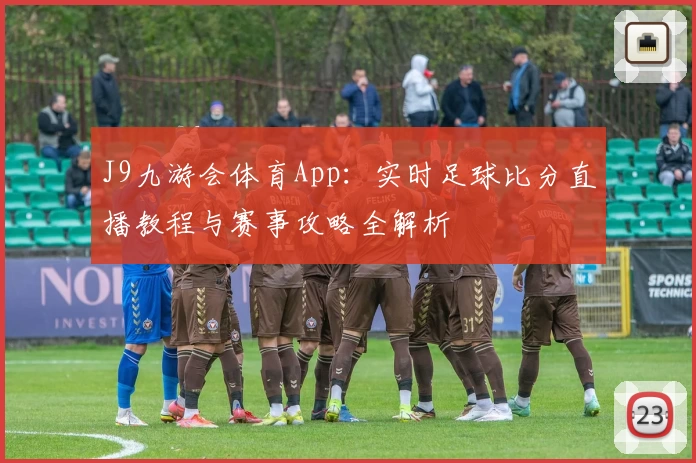 J9九游会体育App：实时足球比分直播教程与赛事攻略全解析