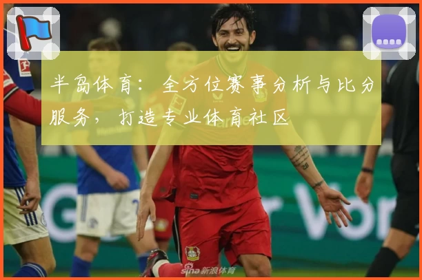 半岛体育：全方位赛事分析与比分服务，打造专业体育社区