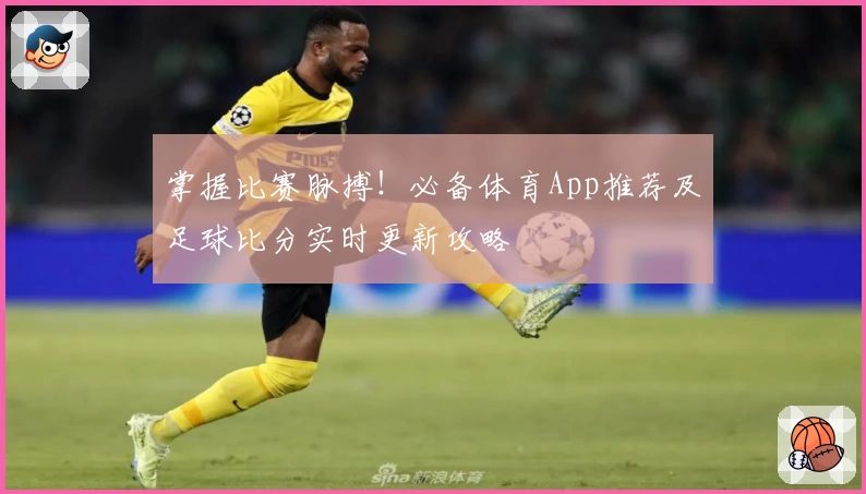 掌握比赛脉搏！必备体育App推荐及足球比分实时更新攻略