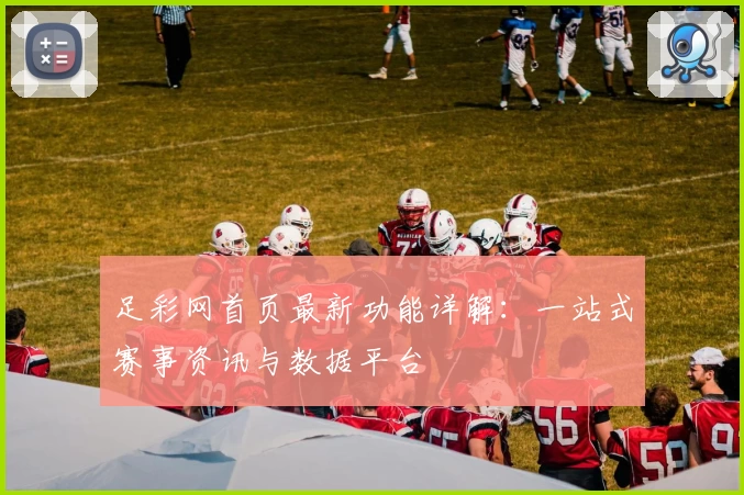 足彩网首页最新功能详解：一站式赛事资讯与数据平台