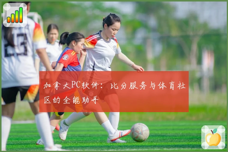 加拿大PC软件：比分服务与体育社区的全能助手