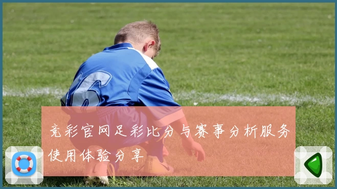 竞彩官网足彩比分与赛事分析服务使用体验分享