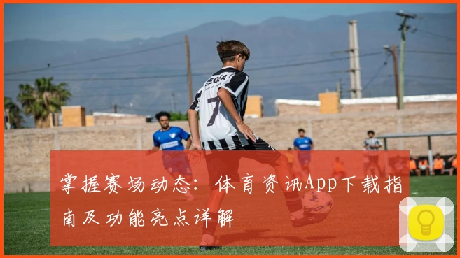 掌握赛场动态：体育资讯App下载指南及功能亮点详解