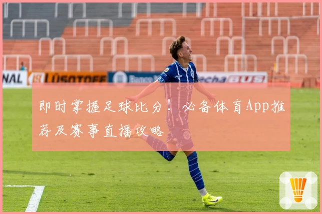 即时掌握足球比分！必备体育App推荐及赛事直播攻略