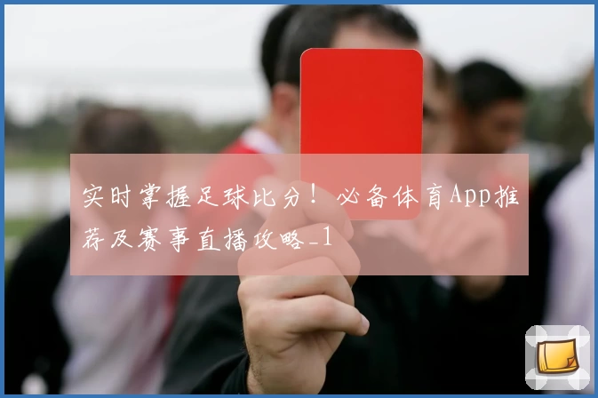 实时掌握足球比分！必备体育App推荐及赛事直播攻略_1