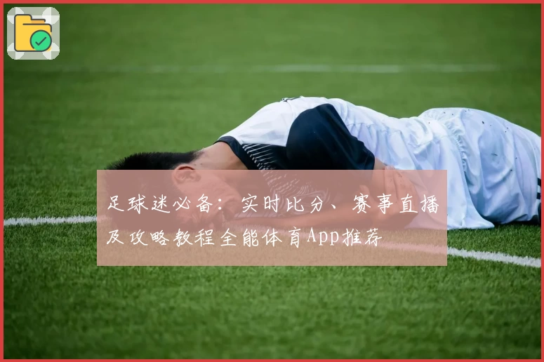 足球迷必备：实时比分、赛事直播及攻略教程全能体育App推荐