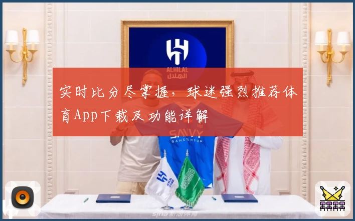 实时比分尽掌握，球迷强烈推荐体育App下载及功能详解