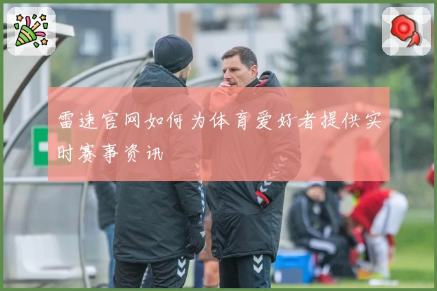 雷速官网如何为体育爱好者提供实时赛事资讯