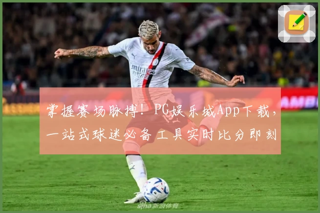 掌握赛场脉搏！PG娱乐城App下载，一站式球迷必备工具实时比分即刻更新