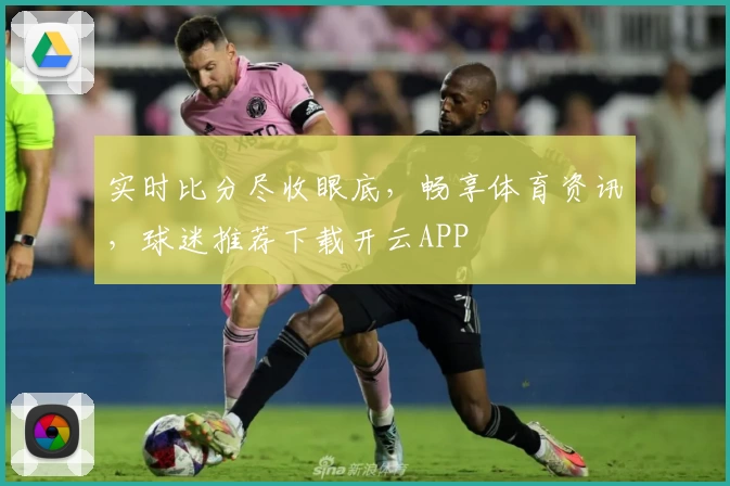 实时比分尽收眼底，畅享体育资讯，球迷推荐下载开云APP