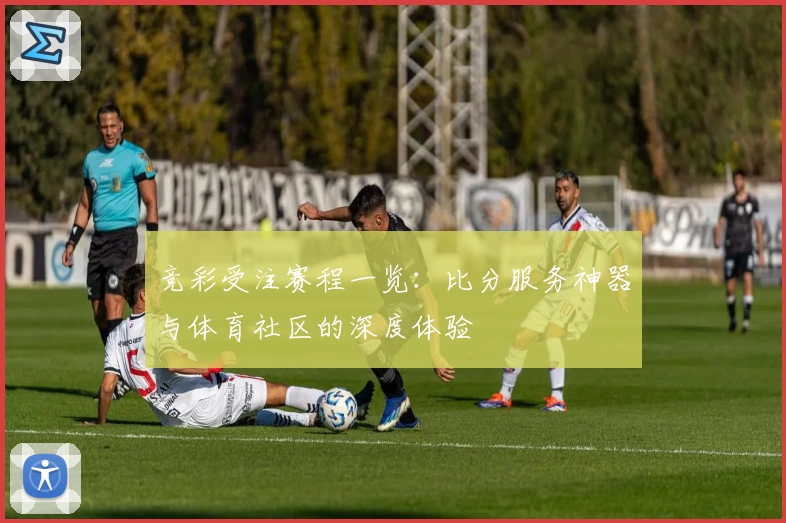 竞彩受注赛程一览：比分服务神器与体育社区的深度体验