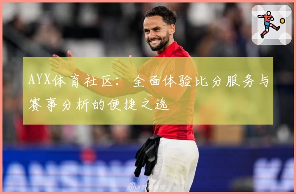 AYX体育社区：全面体验比分服务与赛事分析的便捷之选