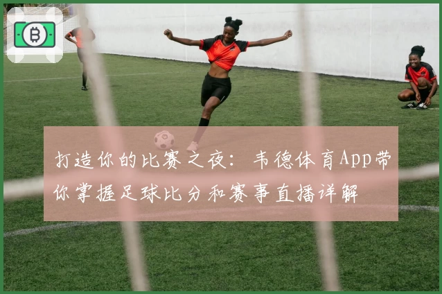 打造你的比赛之夜：韦德体育App带你掌握足球比分和赛事直播详解