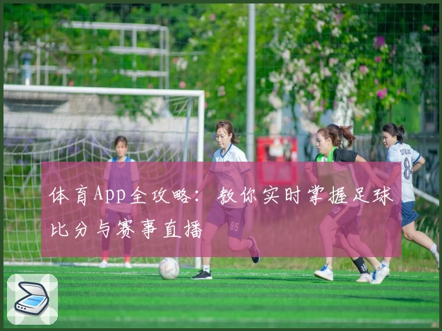 体育App全攻略：教你实时掌握足球比分与赛事直播
