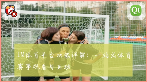 IM体育平台功能详解：一站式体育赛事观看与互动
