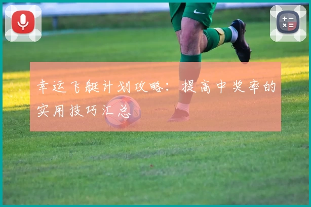 幸运飞艇计划攻略:提高中奖率的实用技巧汇总