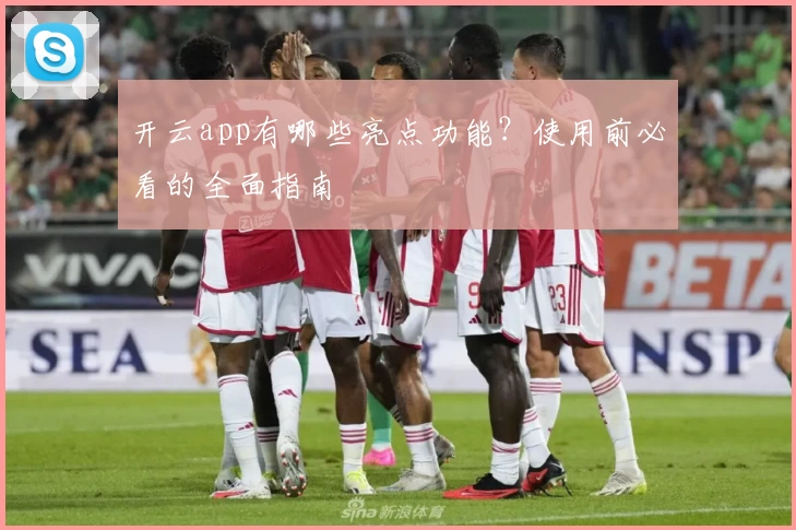 开云app有哪些亮点功能？使用前必看的全面指南