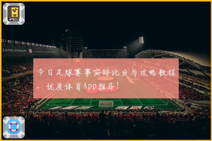 今日足球赛事实时比分与攻略教程,优质体育App推荐!