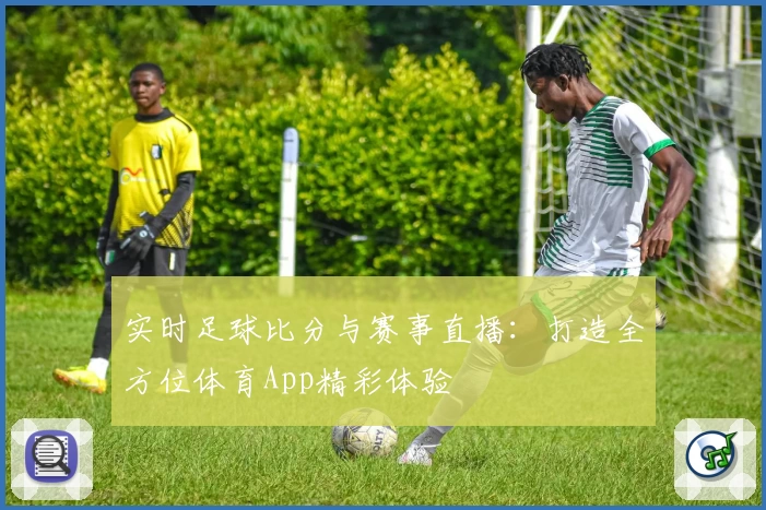 实时足球比分与赛事直播：打造全方位体育App精彩体验