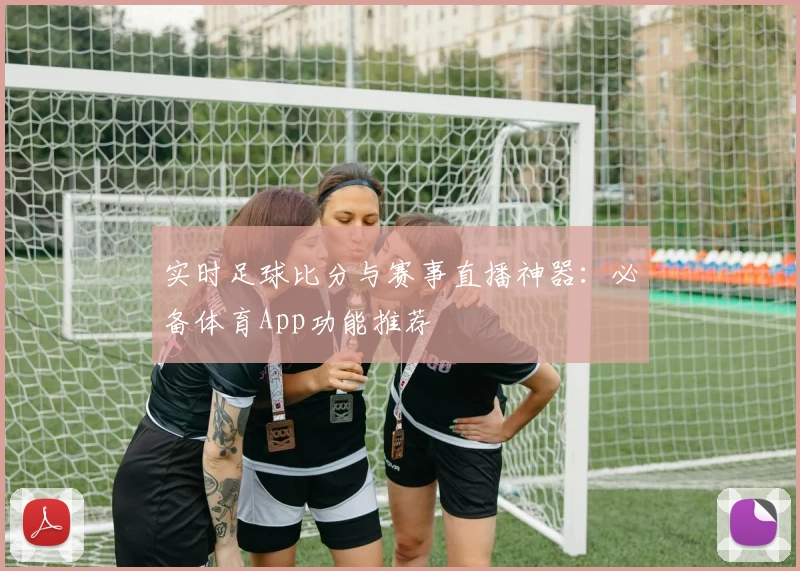 实时足球比分与赛事直播神器：必备体育App功能推荐