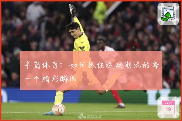 半岛体育：如何抓住运动潮流的每一个精彩瞬间