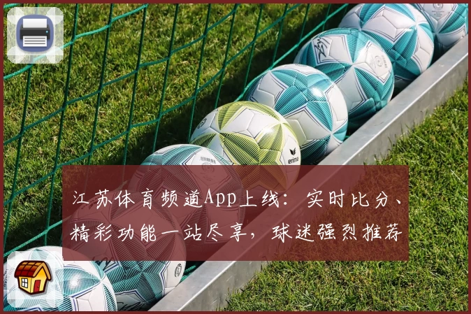 江苏体育频道App上线：实时比分、精彩功能一站尽享，球迷强烈推荐