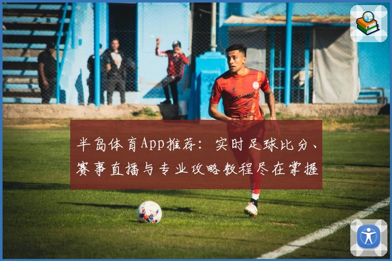 半岛体育App推荐：实时足球比分、赛事直播与专业攻略教程尽在掌握
