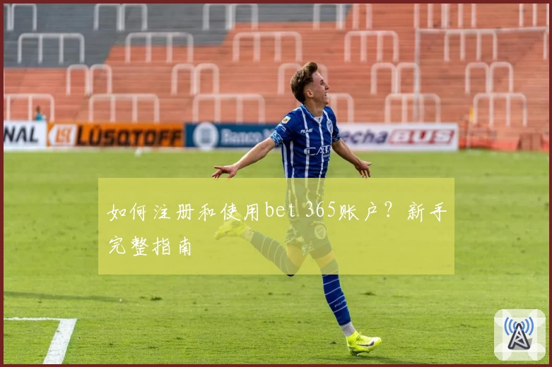 如何注册和使用bet 365账户?新手完整指南
