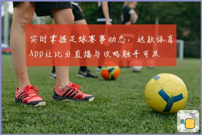 实时掌握足球赛事动态，这款体育App让比分直播与攻略触手可及