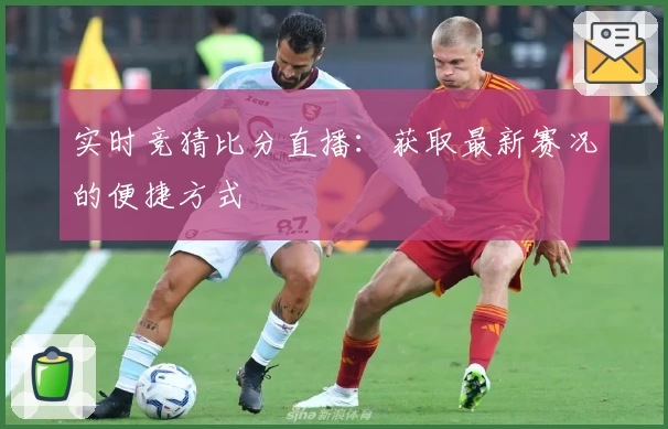 实时竞猜比分直播：获取最新赛况的便捷方式