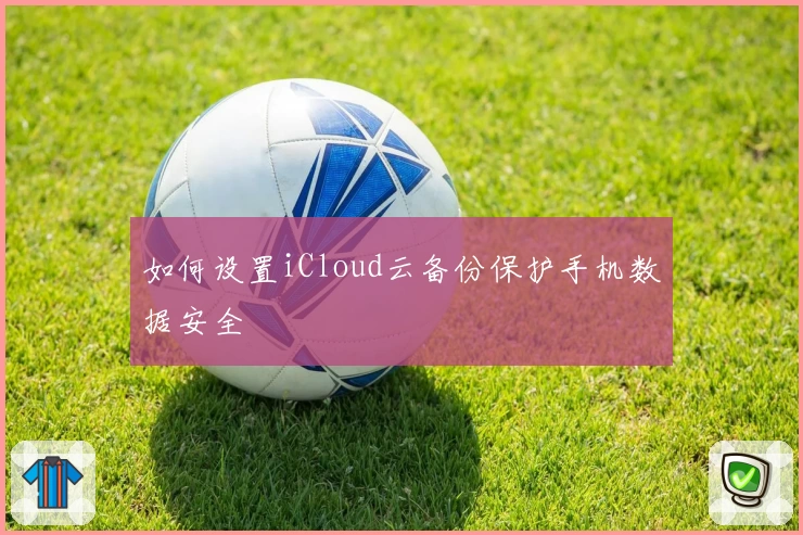 如何设置iCloud云备份保护手机数据安全