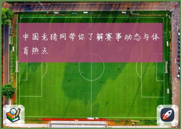 中国竞猜网带你了解赛事动态与体育热点