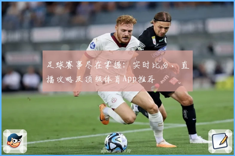 足球赛事尽在掌握：实时比分、直播攻略及顶级体育App推荐
