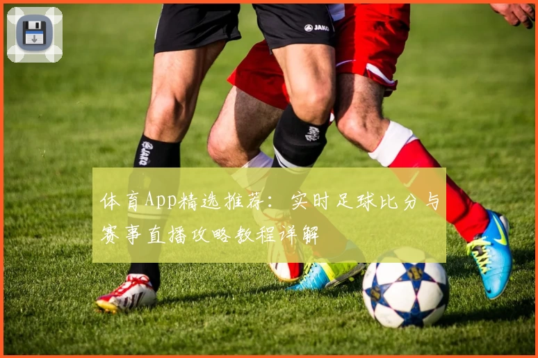 体育App精选推荐：实时足球比分与赛事直播攻略教程详解
