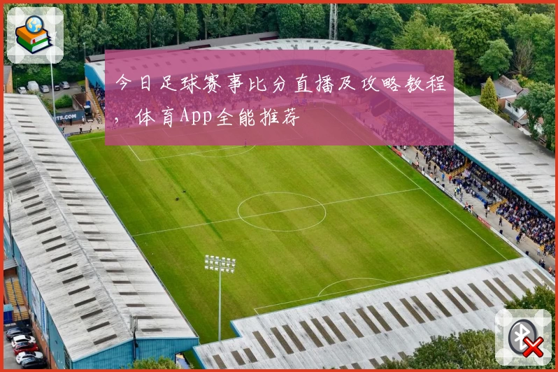 今日足球赛事比分直播及攻略教程，体育App全能推荐