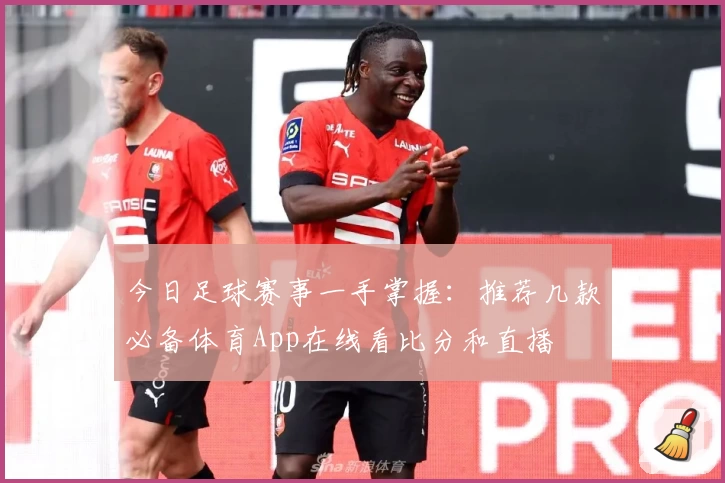 今日足球赛事一手掌握:推荐几款必备体育App在线看比分和直播