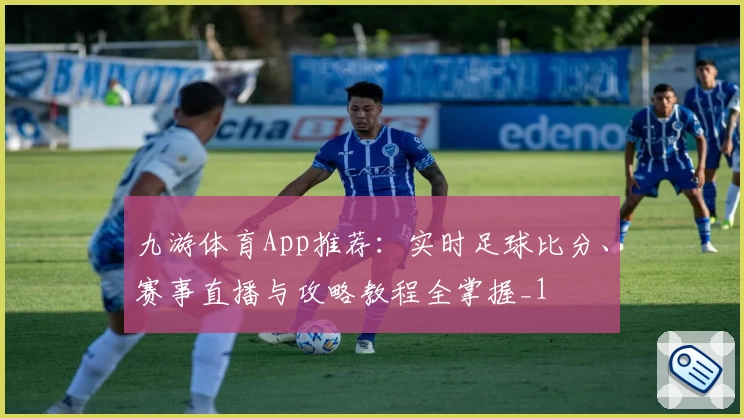 九游体育App推荐：实时足球比分、赛事直播与攻略教程全掌握_1