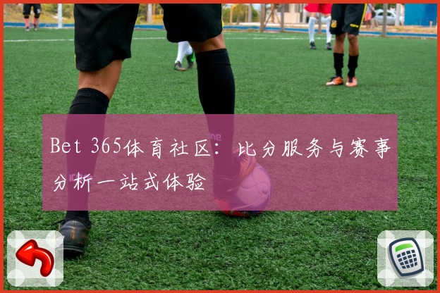 Bet 365体育社区：比分服务与赛事分析一站式体验