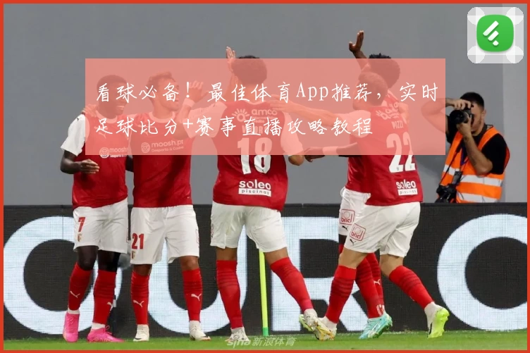看球必备!最佳体育App推荐,实时足球比分+赛事直播攻略教程