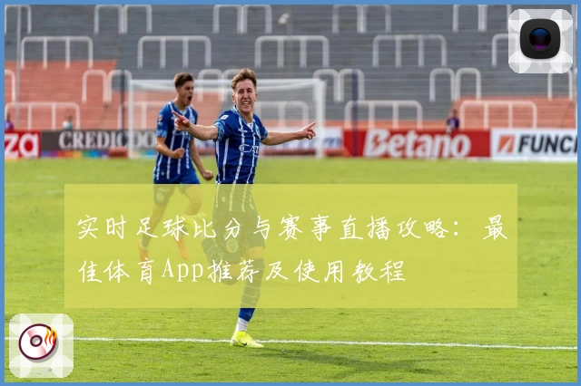 实时足球比分与赛事直播攻略：最佳体育App推荐及使用教程