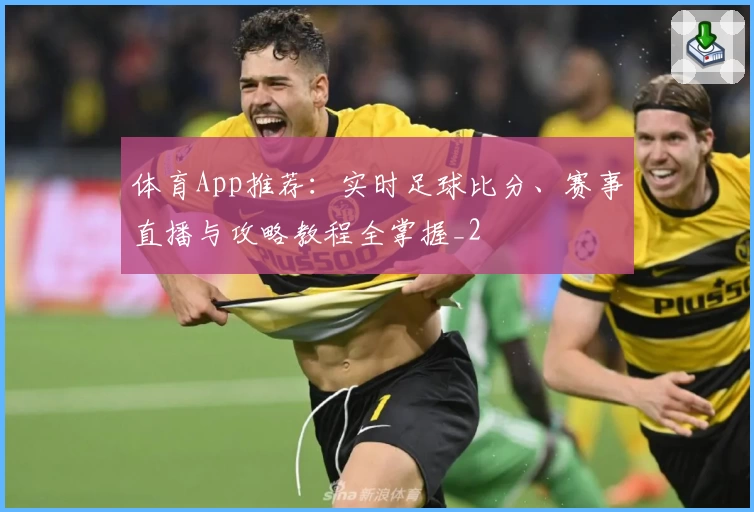 体育App推荐：实时足球比分、赛事直播与攻略教程全掌握_2