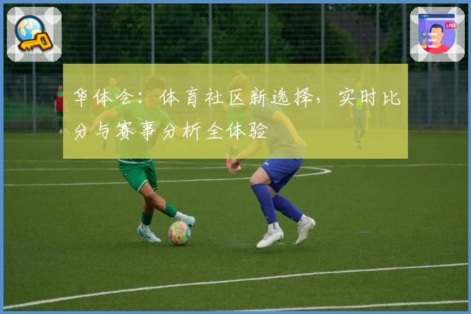 华体会：体育社区新选择，实时比分与赛事分析全体验