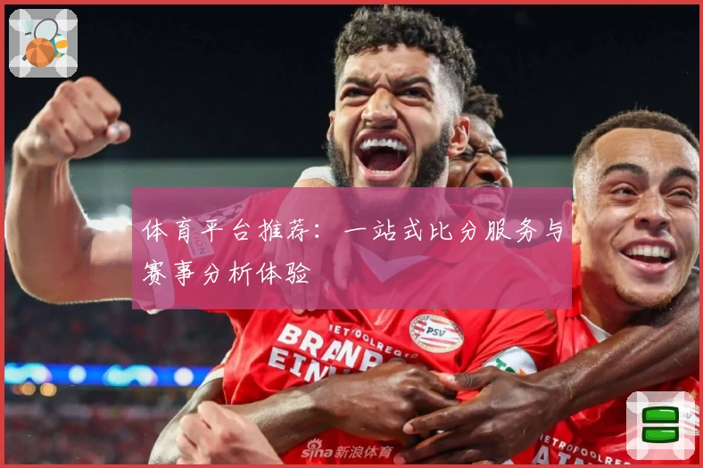 体育平台推荐:一站式比分服务与赛事分析体验