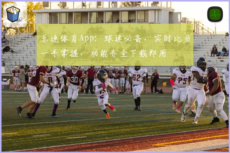 乐速体育App：球迷必备，实时比分一手掌握，功能齐全下载即用
