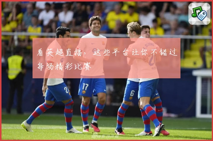 看英超直播,这些平台让你不错过每场精彩比赛