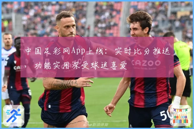 中国足彩网App上线：实时比分推送，功能实用深受球迷喜爱