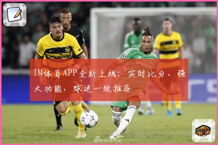 IM体育APP全新上线：实时比分、强大功能，球迷一致推荐