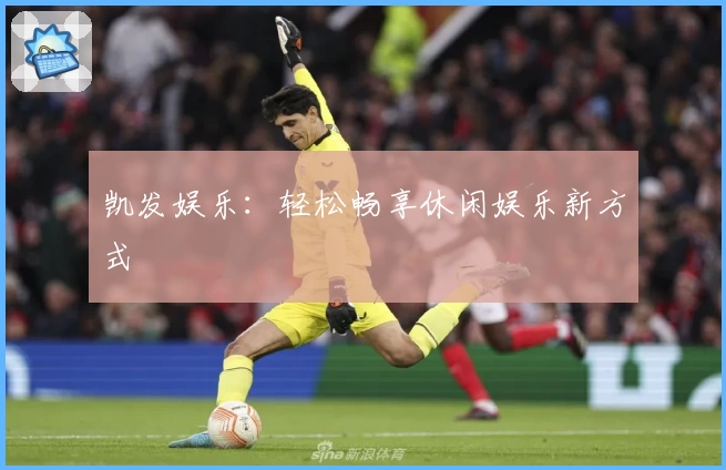 凯发娱乐：轻松畅享休闲娱乐新方式